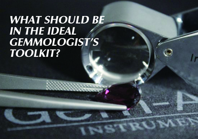 WHAT SHOULD BE IN THE IDEAL GEMMOLOGIST'S TOOLKIT?